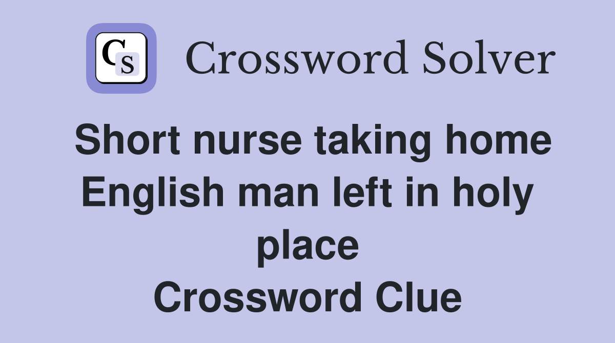 Short nurse taking home English man left in holy place Crossword Clue
