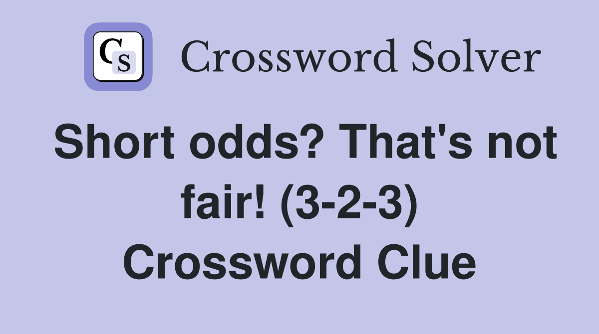Short odds? That's not fair! (3-2-3) Crossword Clue