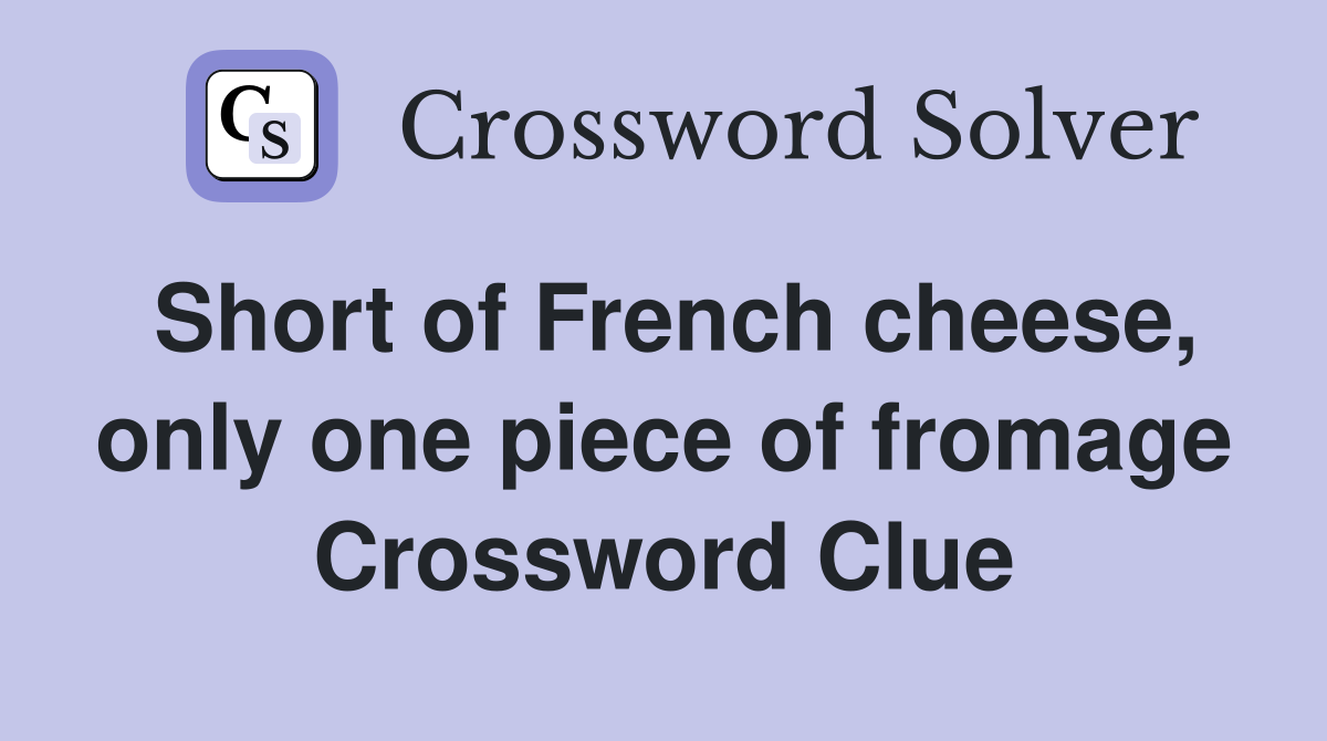 Short of French cheese, only one piece of fromage Crossword Clue
