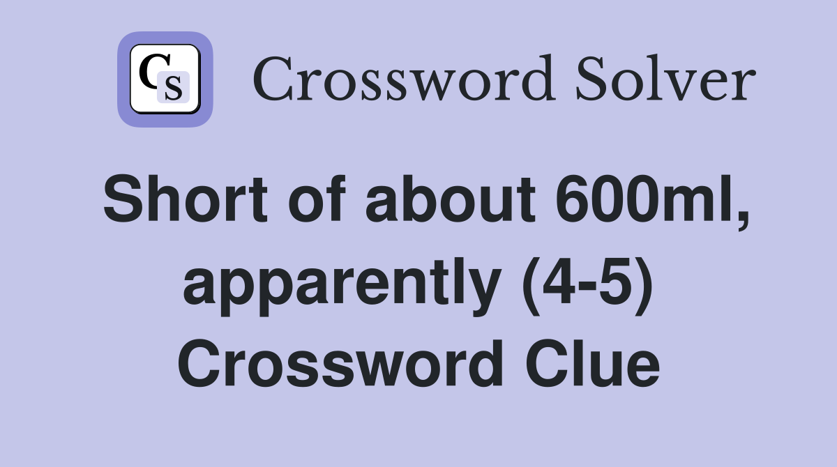 Short of about 600ml, apparently (4-5) Crossword Clue