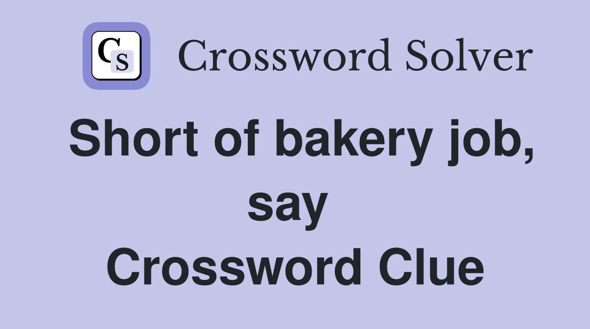 Short of bakery job, say  Crossword Clue
