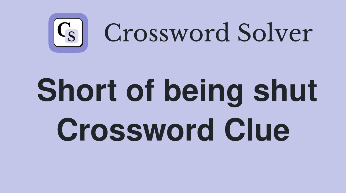 Short of being shut Crossword Clue