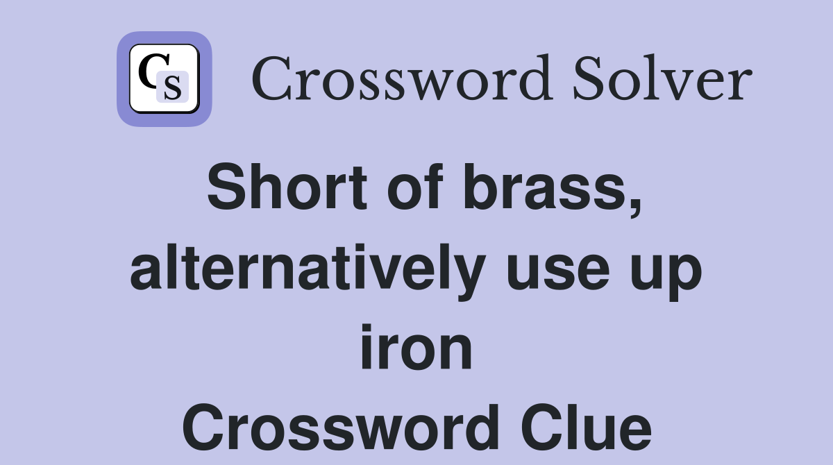 Short of brass, alternatively use up iron Crossword Clue