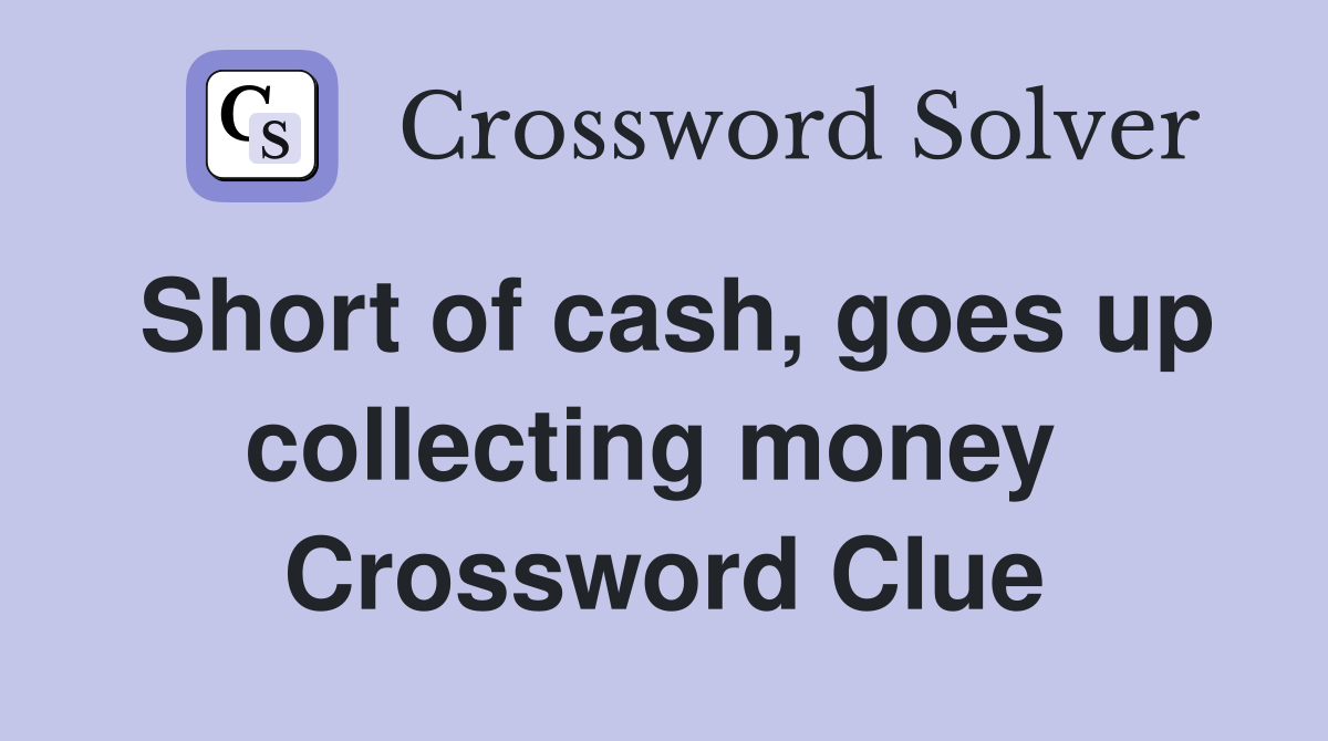 Short of cash, goes up collecting money  Crossword Clue