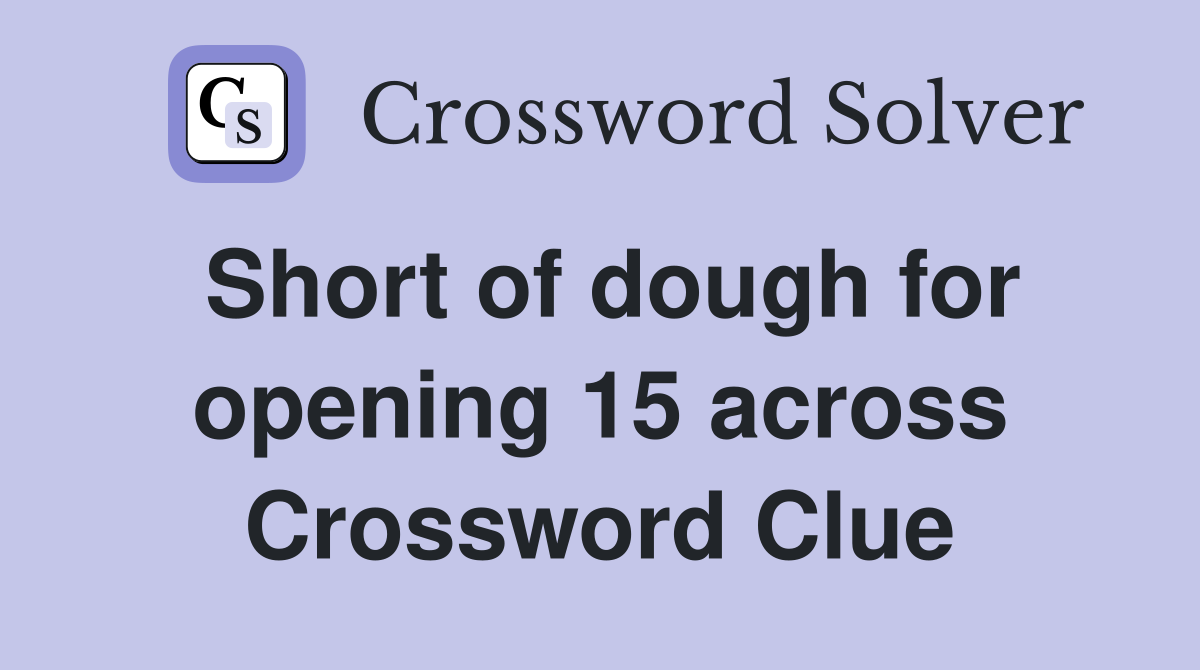 Short of dough for opening 15 across Crossword Clue
