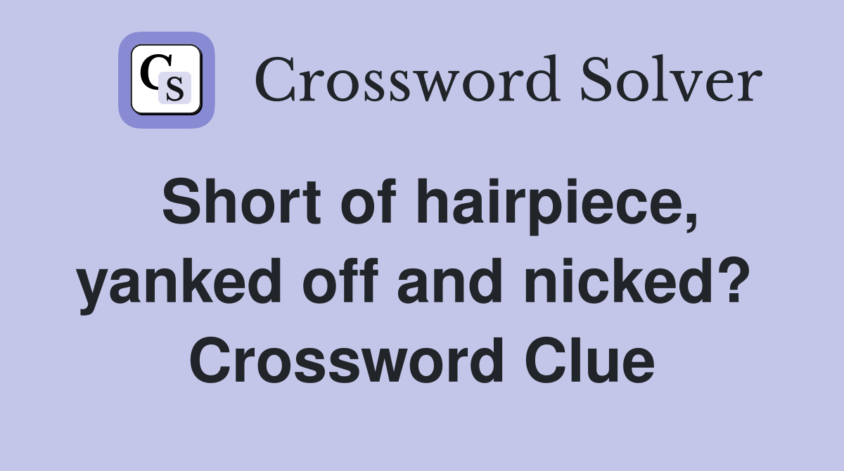 Short of hairpiece, yanked off and nicked?  Crossword Clue