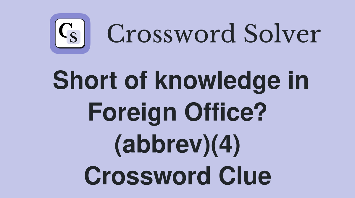 Short of knowledge in Foreign Office? (abbrev)(4) Crossword Clue
