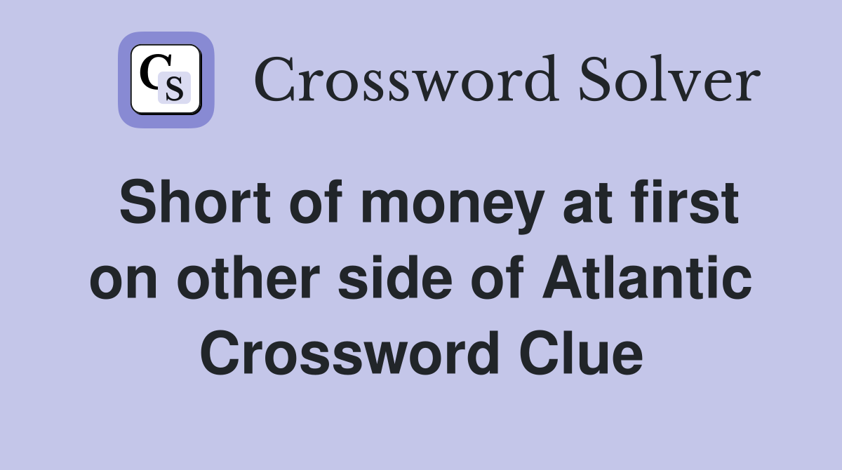 Short of money at first on other side of Atlantic Crossword Clue