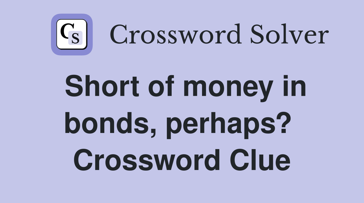 Short of money in bonds, perhaps?  Crossword Clue