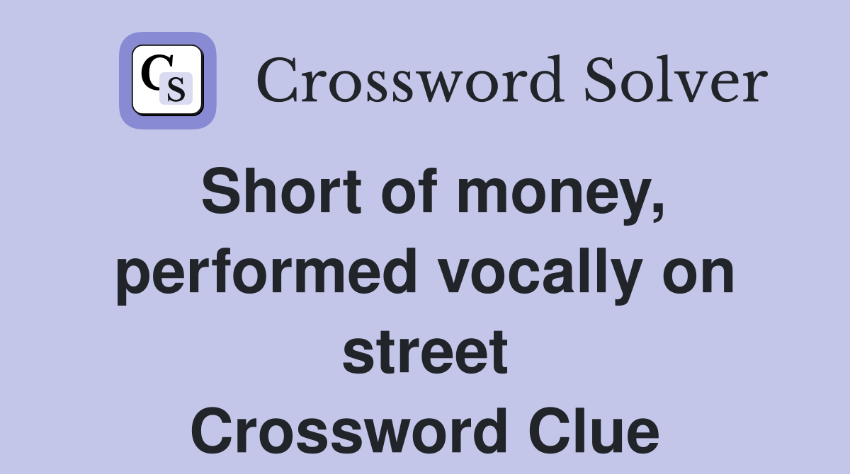 Short of money, performed vocally on street Crossword Clue
