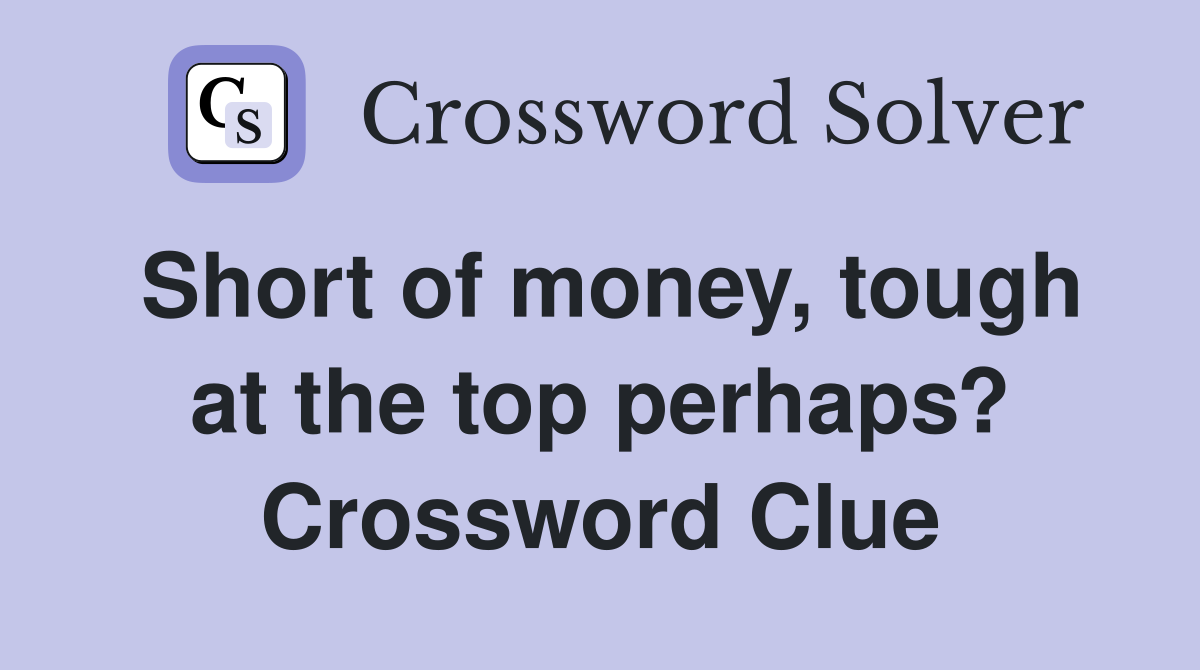 Short of money, tough at the top perhaps? Crossword Clue