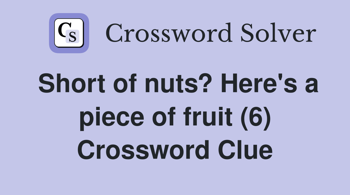 Short of nuts? Here's a piece of fruit (6) Crossword Clue