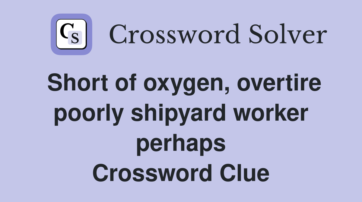 Short of oxygen, overtire poorly shipyard worker perhaps Crossword Clue