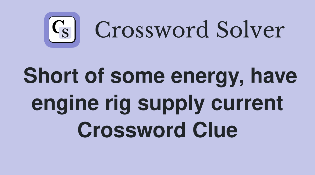 Short of some energy, have engine rig supply current Crossword Clue