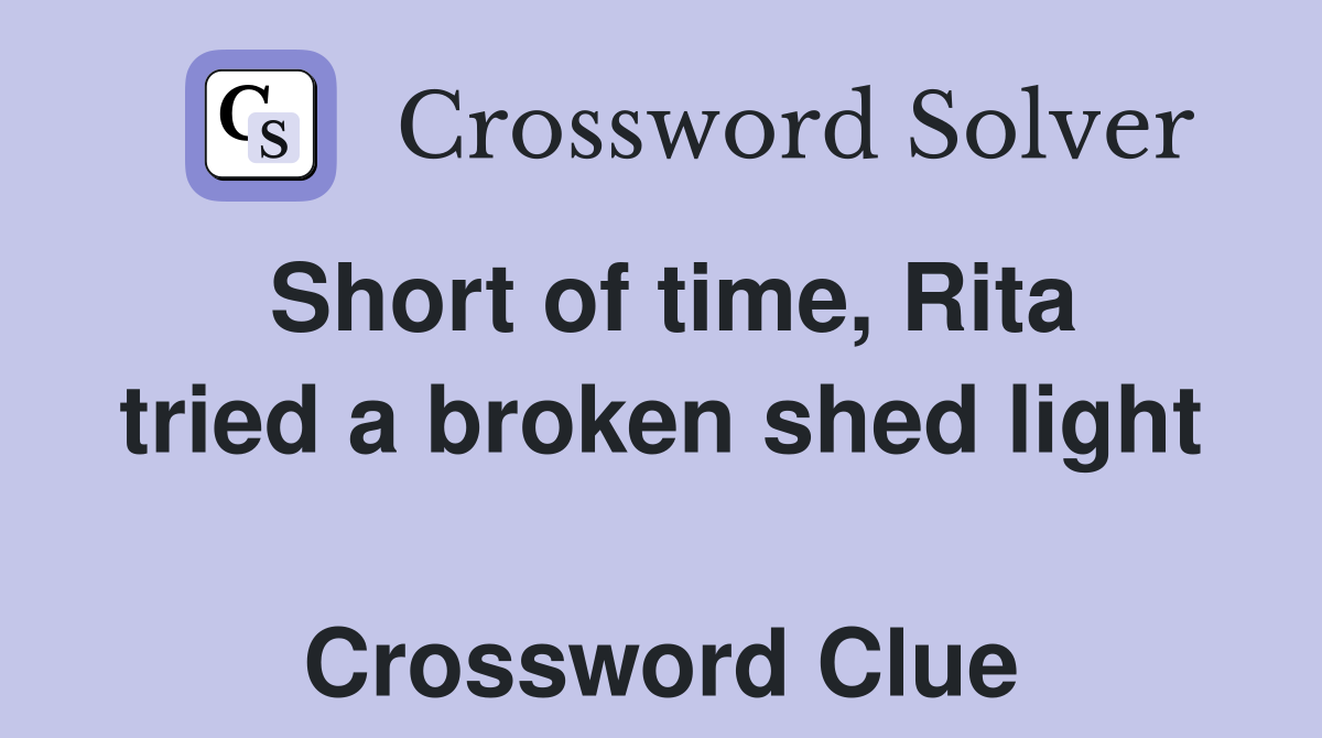 Short of time, Rita tried a broken shed light  Crossword Clue