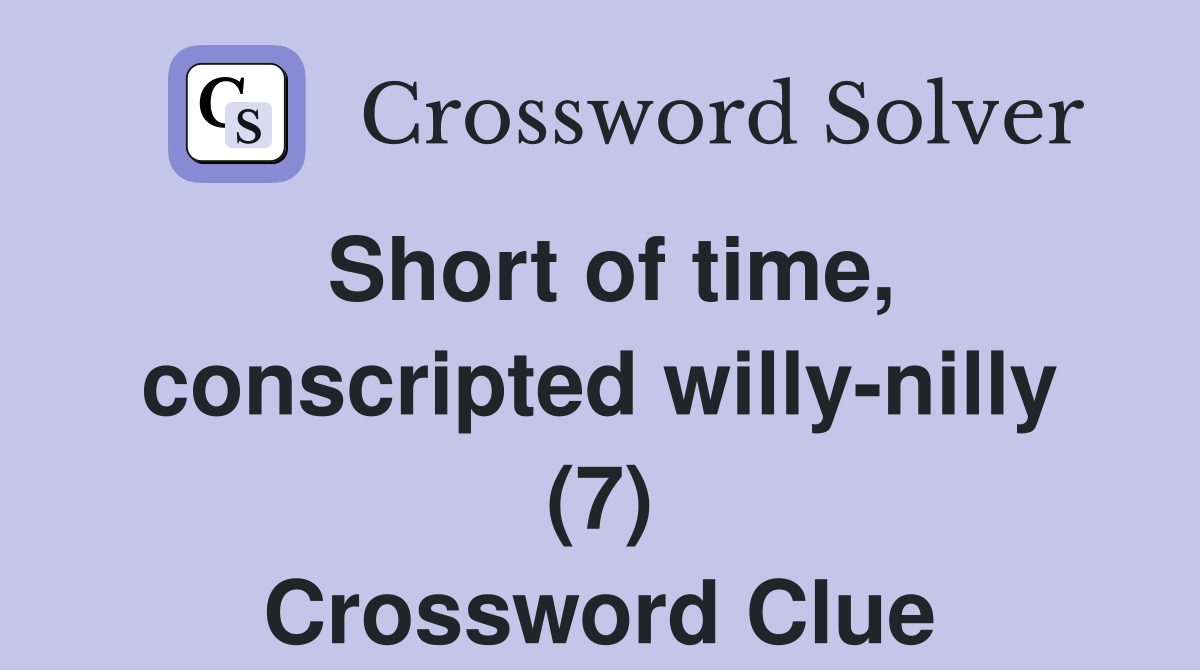 Short of time, conscripted willy-nilly (7) Crossword Clue