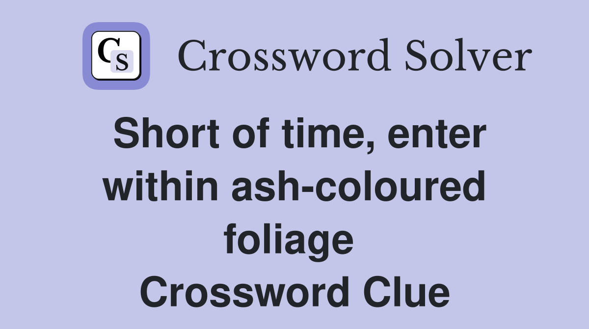 Short of time, enter within ash-coloured foliage  Crossword Clue