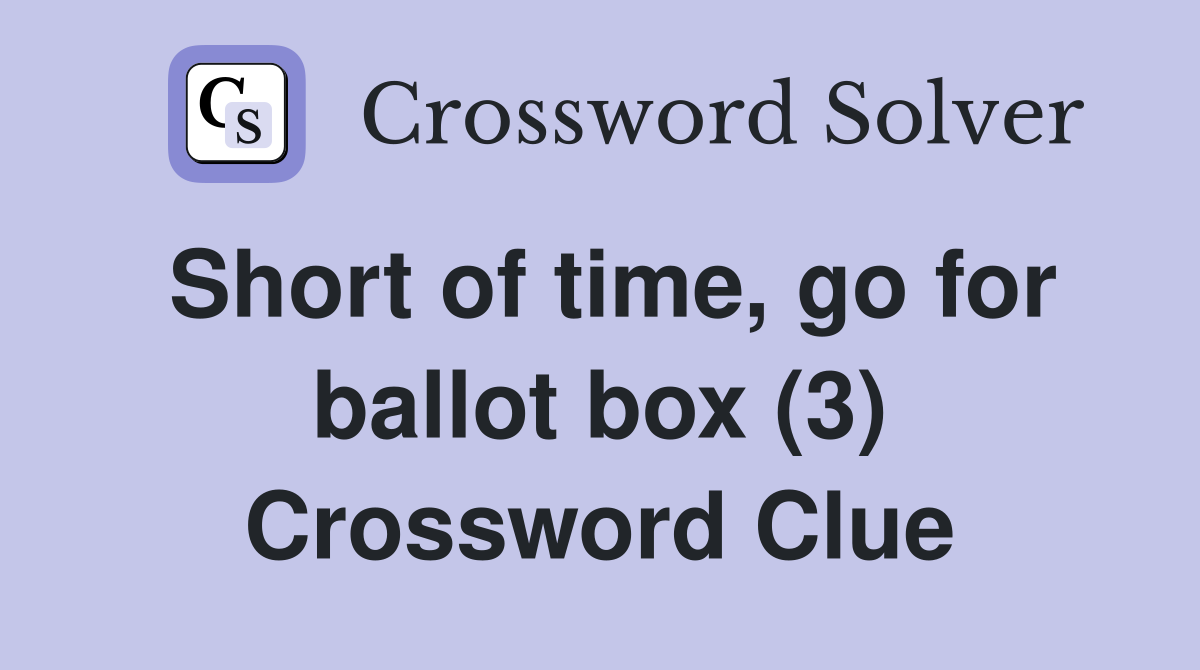 Short of time, go for ballot box (3) Crossword Clue