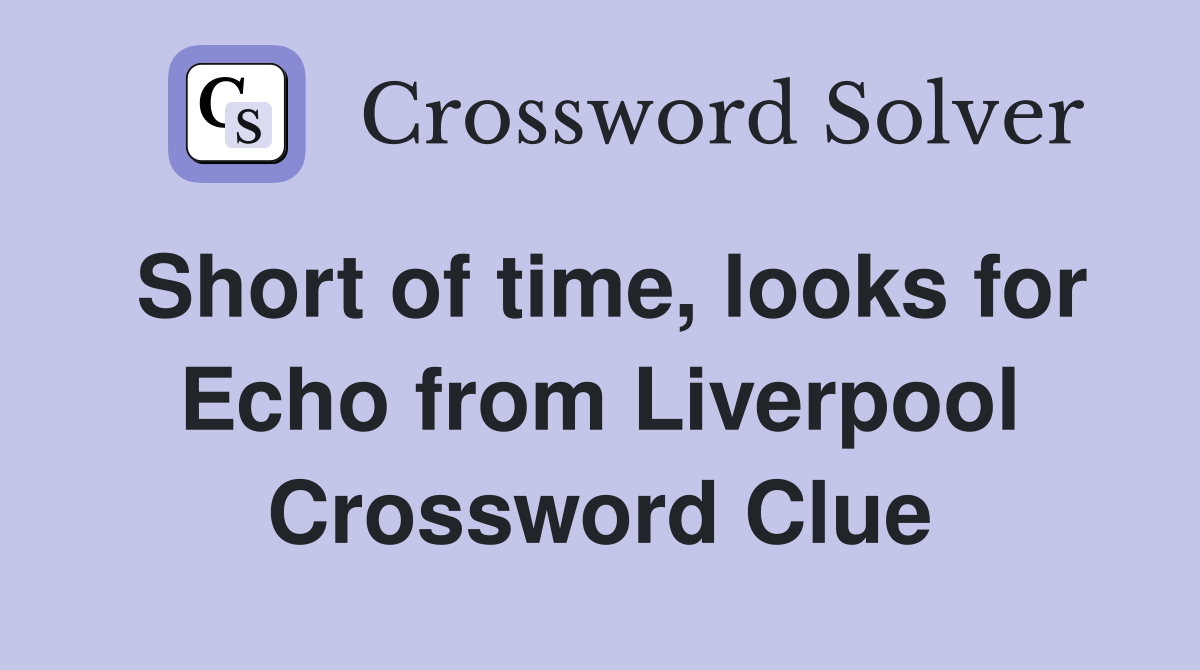 Short of time, looks for Echo from Liverpool Crossword Clue