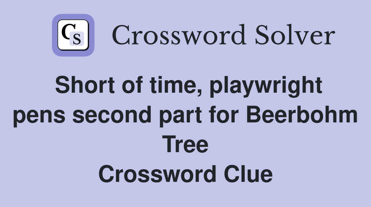Short of time, playwright pens second part for Beerbohm Tree Crossword Clue
