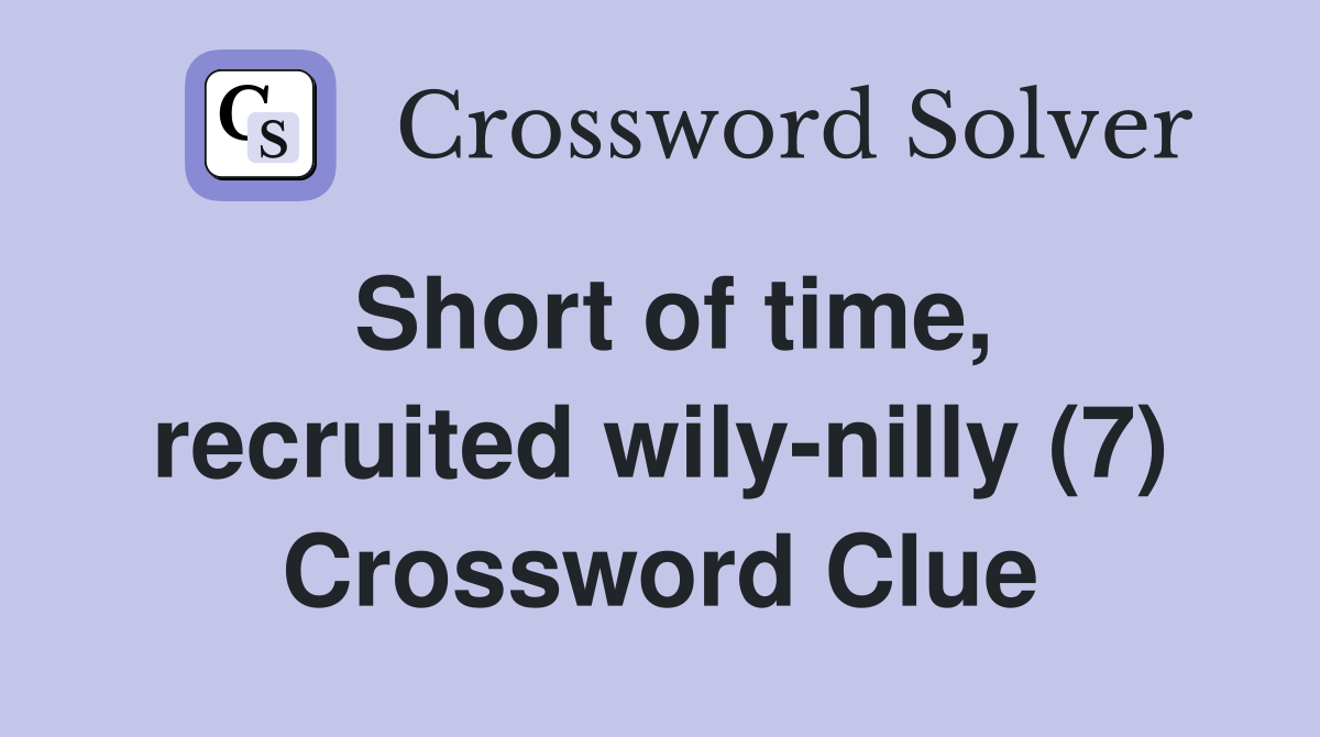 Short of time recruited wily nilly (7) Crossword Clue Answers