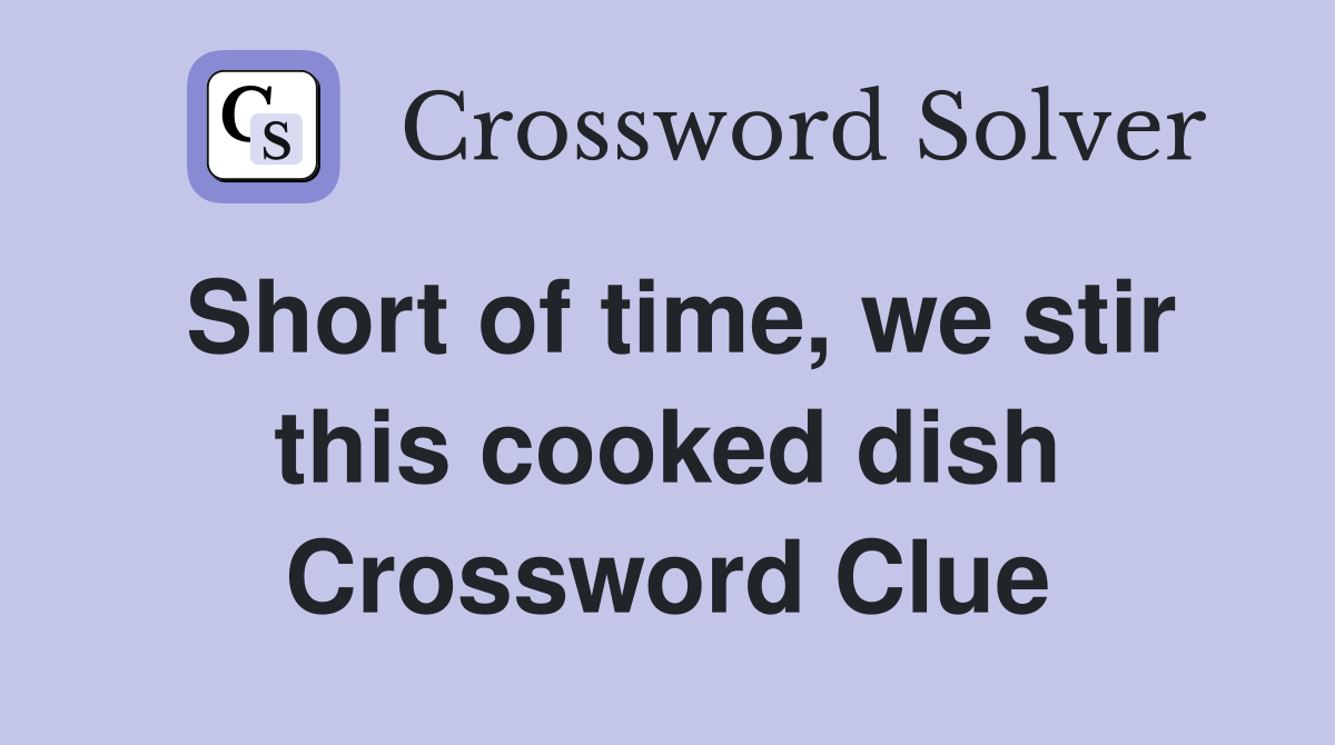 Short of time, we stir this cooked dish Crossword Clue