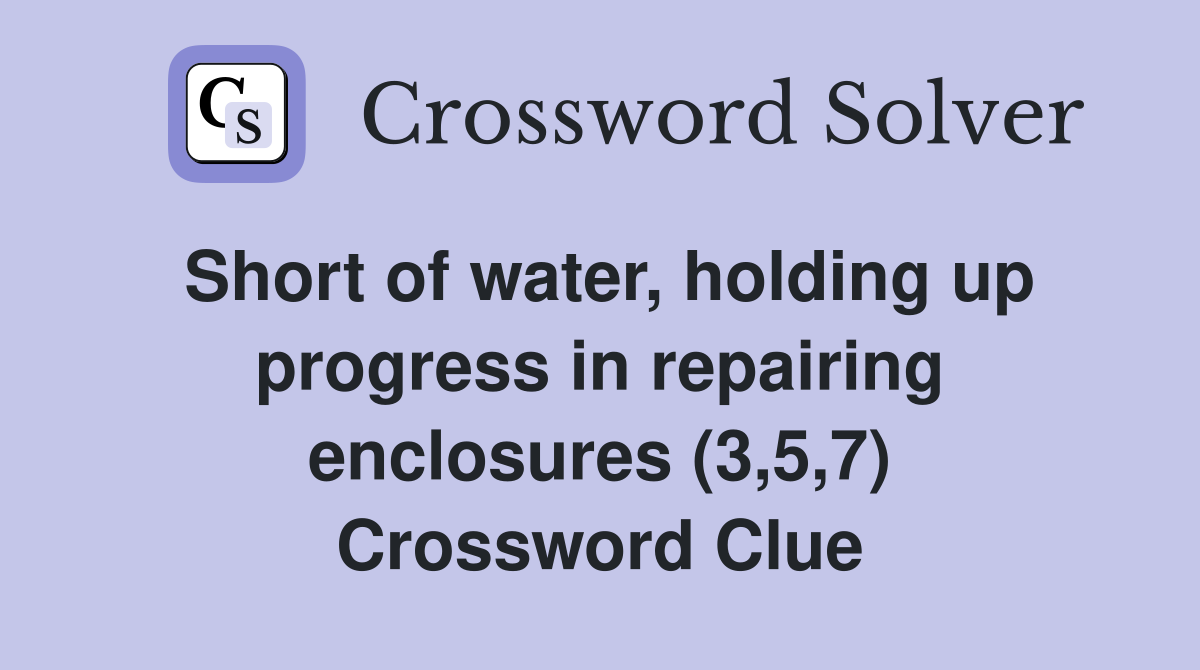 Short of water, holding up progress in repairing enclosures (3,5,7) Crossword Clue
