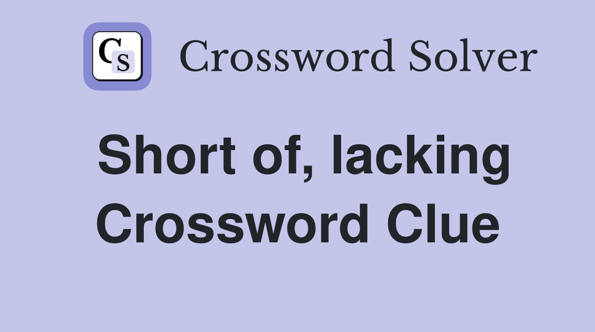 Short of, lacking Crossword Clue