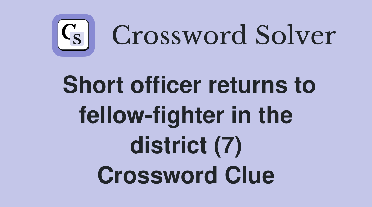 Short officer returns to fellow-fighter in the district (7) Crossword Clue