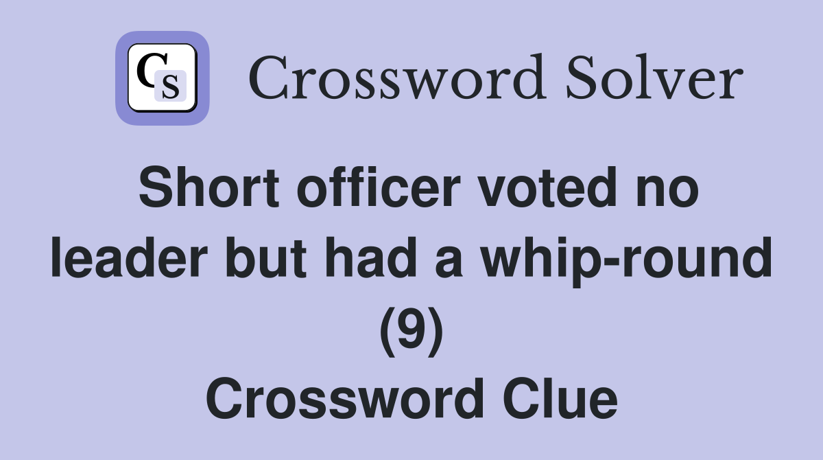 Short officer voted no leader but had a whip-round (9) Crossword Clue