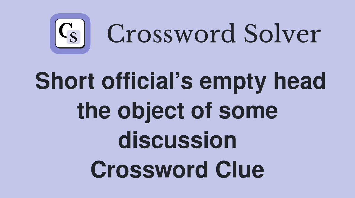 Short official’s empty head the object of some discussion Crossword Clue