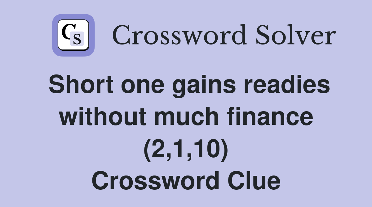 Short one gains readies without much finance (2,1,10) Crossword Clue