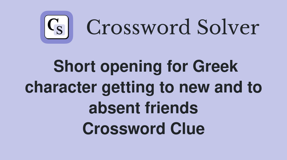 Short opening for Greek character getting to new and to absent friends Crossword Clue