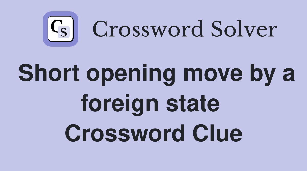 Short opening move by a foreign state  Crossword Clue