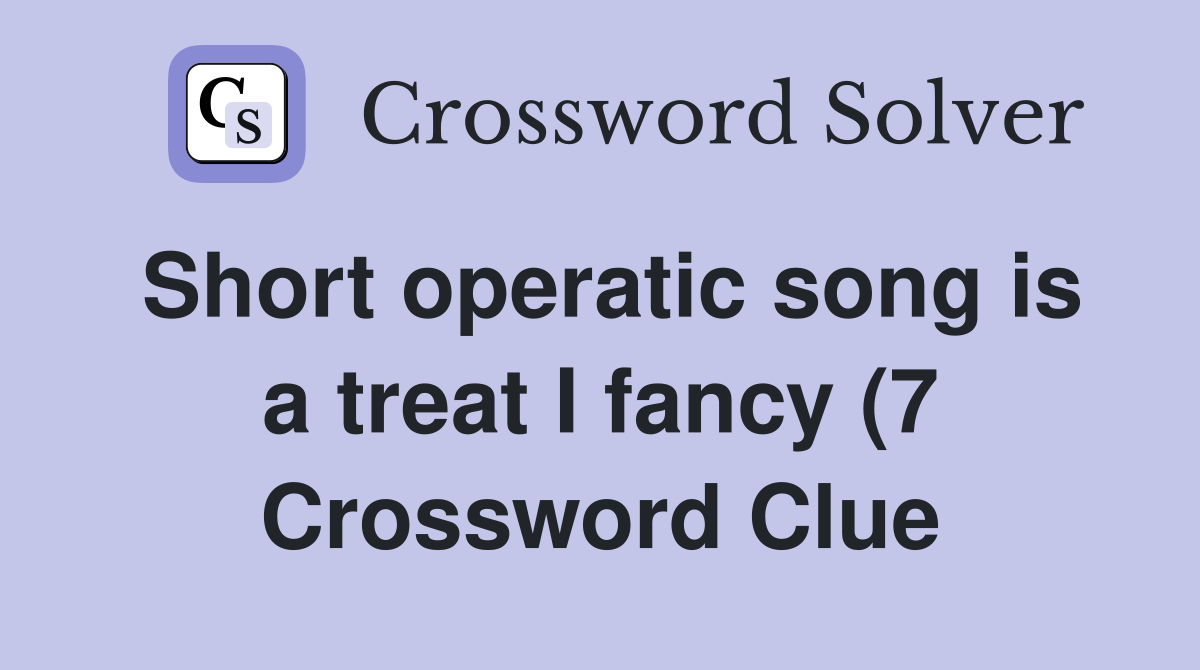 Short operatic song is a treat I fancy (7) Crossword Clue Answers Short operatic song is a treat I fancy (7) Crossword Clue Answers