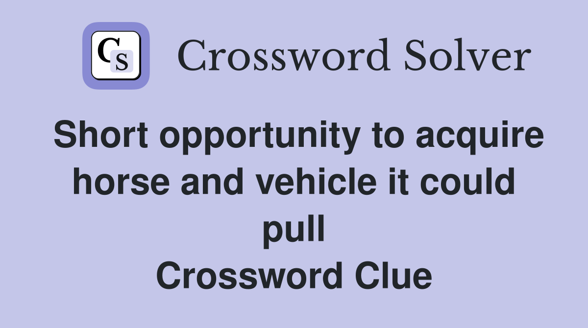 Short opportunity to acquire horse and vehicle it could pull Crossword Clue