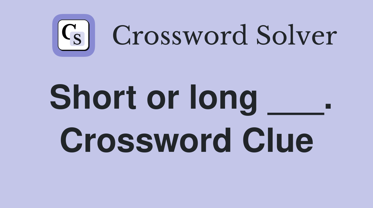 Short or long ___. Crossword Clue