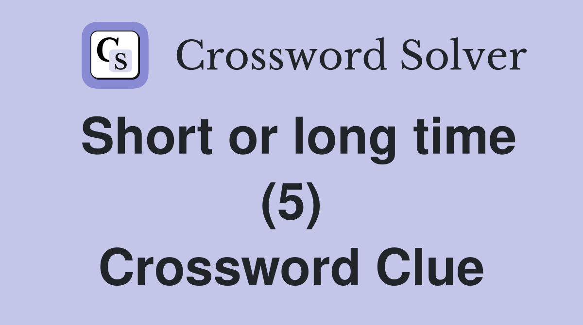 Short or long time (5) Crossword Clue