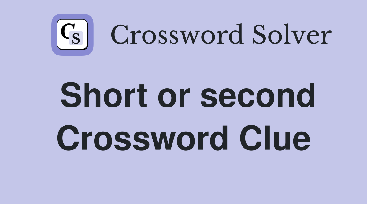 Short or second Crossword Clue