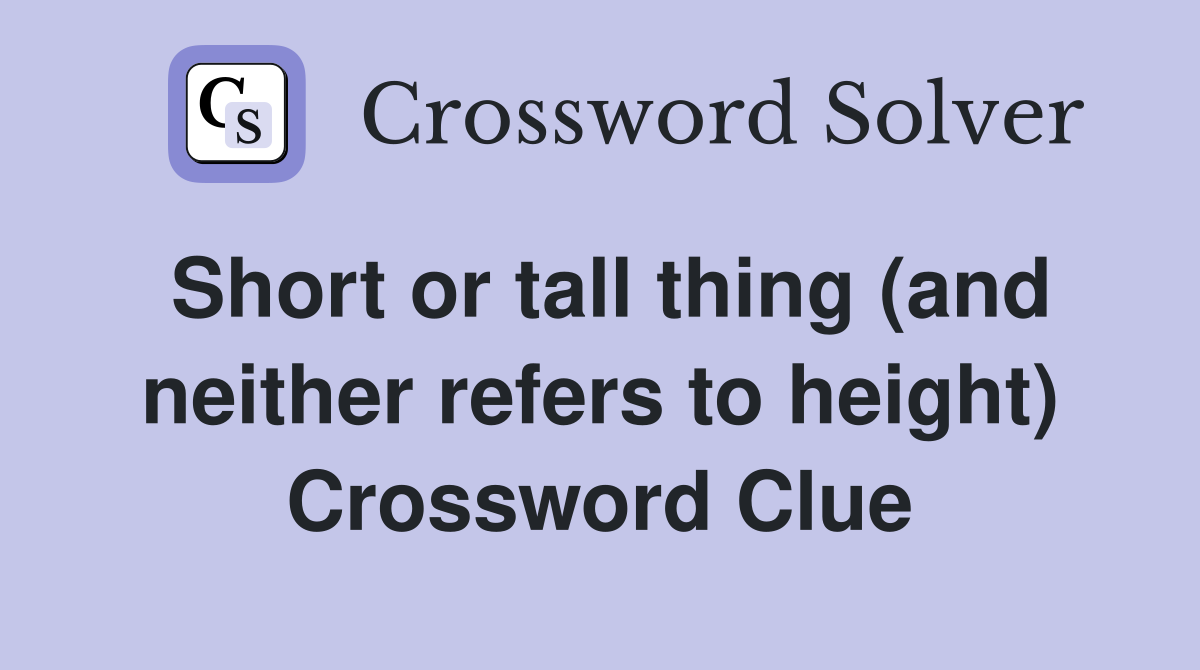 Short or tall thing (and neither refers to height) Crossword Clue