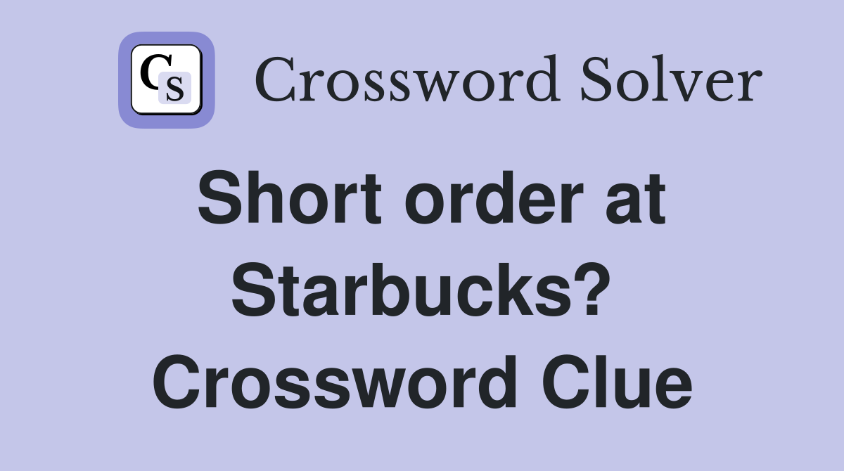 Short order at Starbucks? Crossword Clue