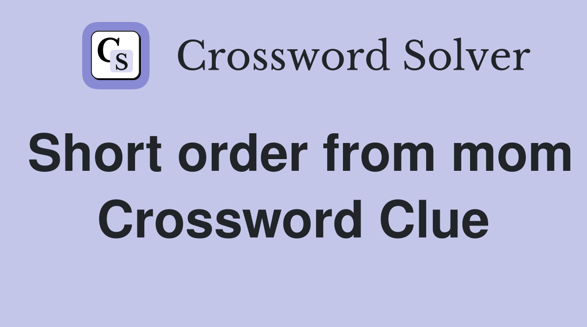 Short order from mom Crossword Clue