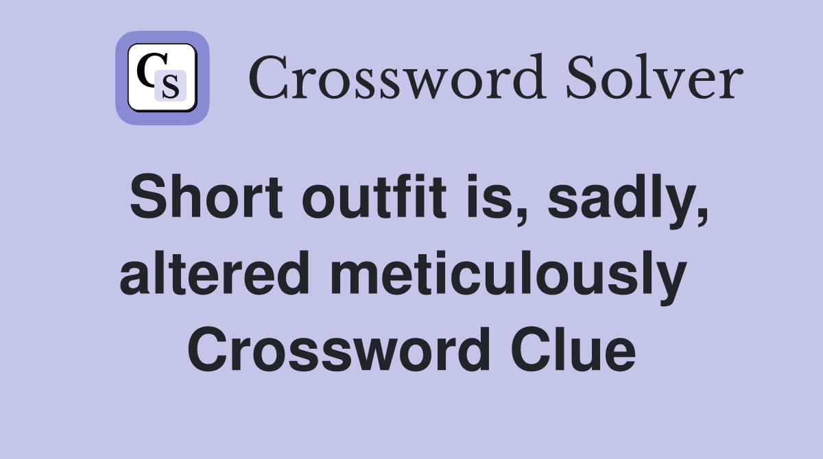Short outfit is, sadly, altered meticulously  Crossword Clue