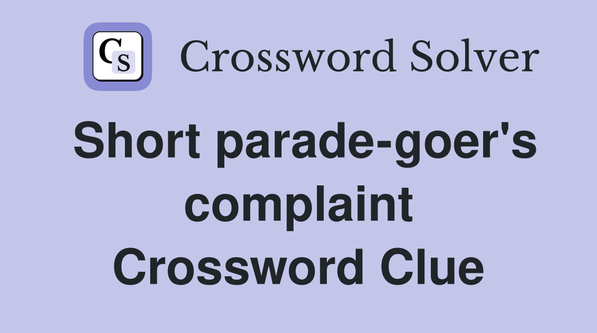 Short parade-goer's complaint Crossword Clue