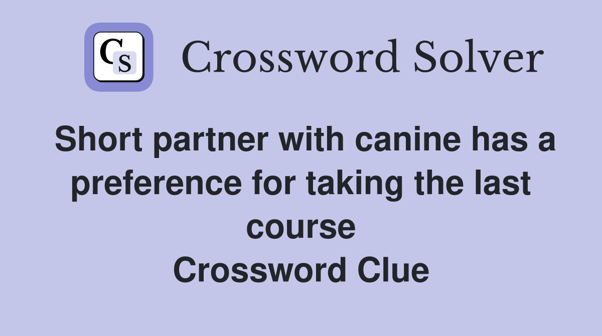 Short partner with canine has a preference for taking the last course Crossword Clue