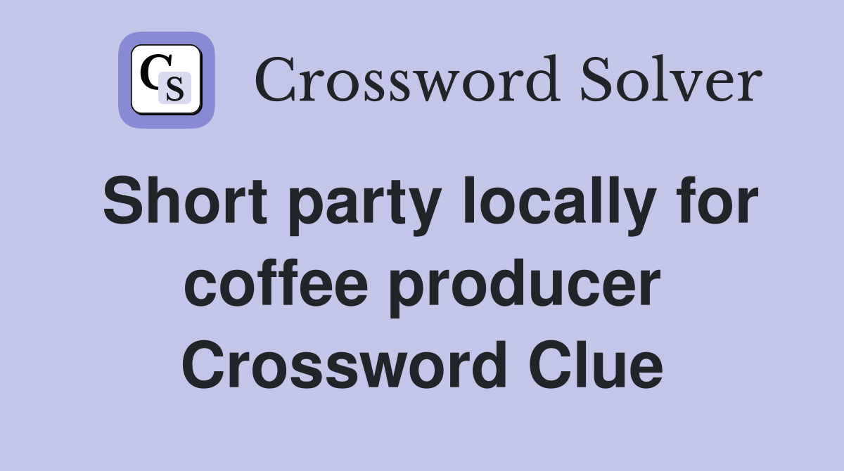 Short party locally for coffee producer Crossword Clue