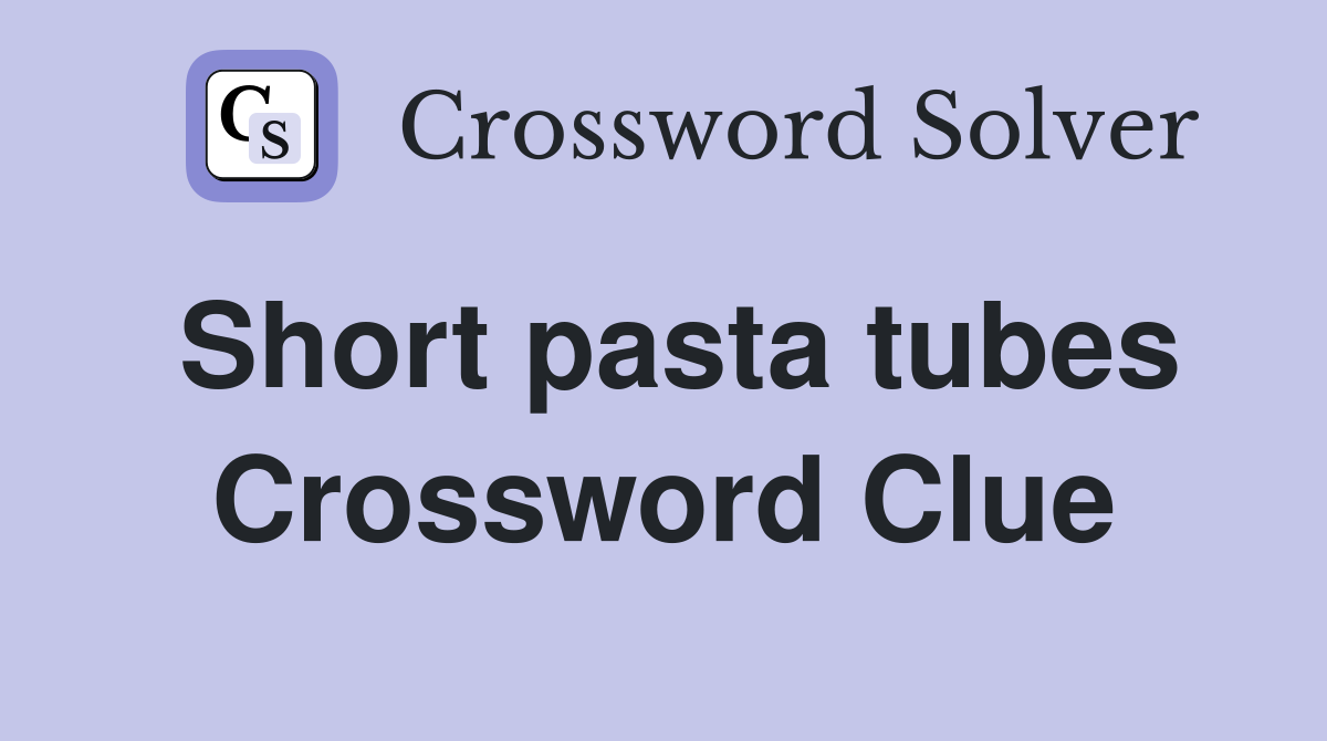 Short pasta tubes Crossword Clue