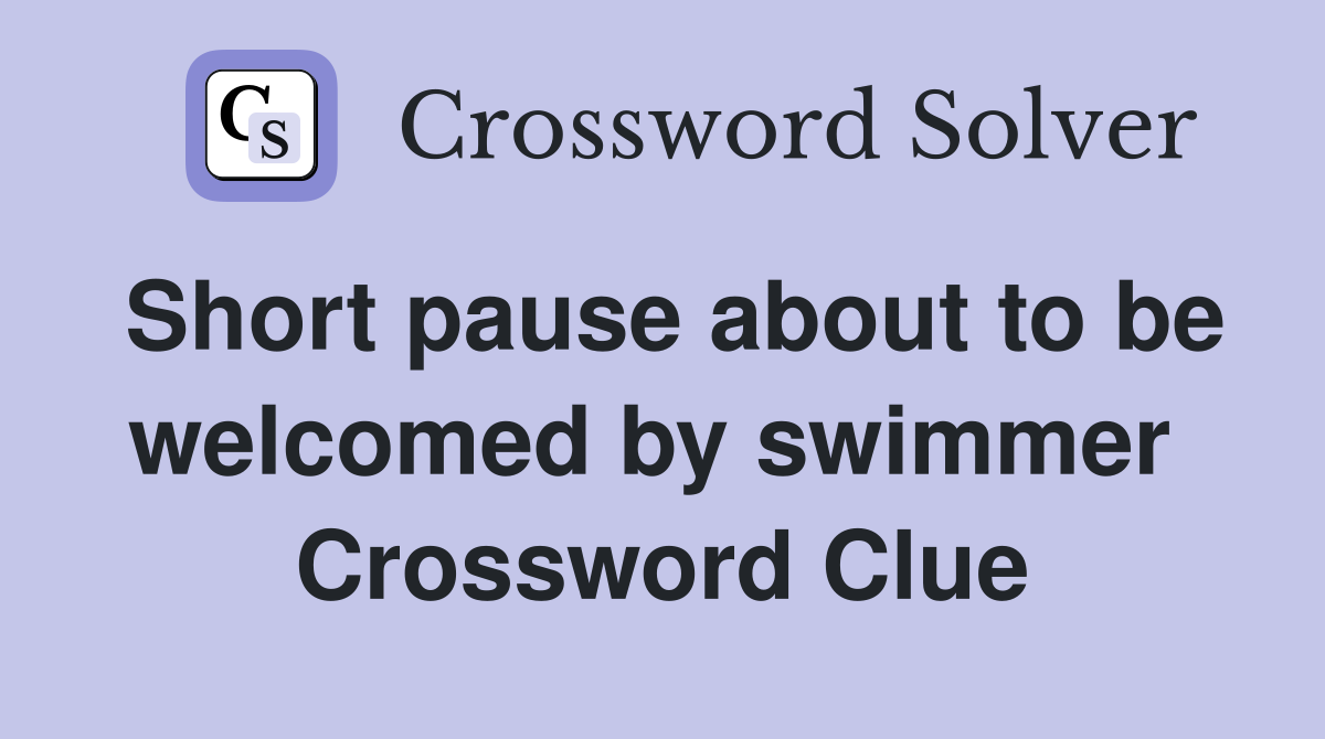 Short pause about to be welcomed by swimmer  Crossword Clue