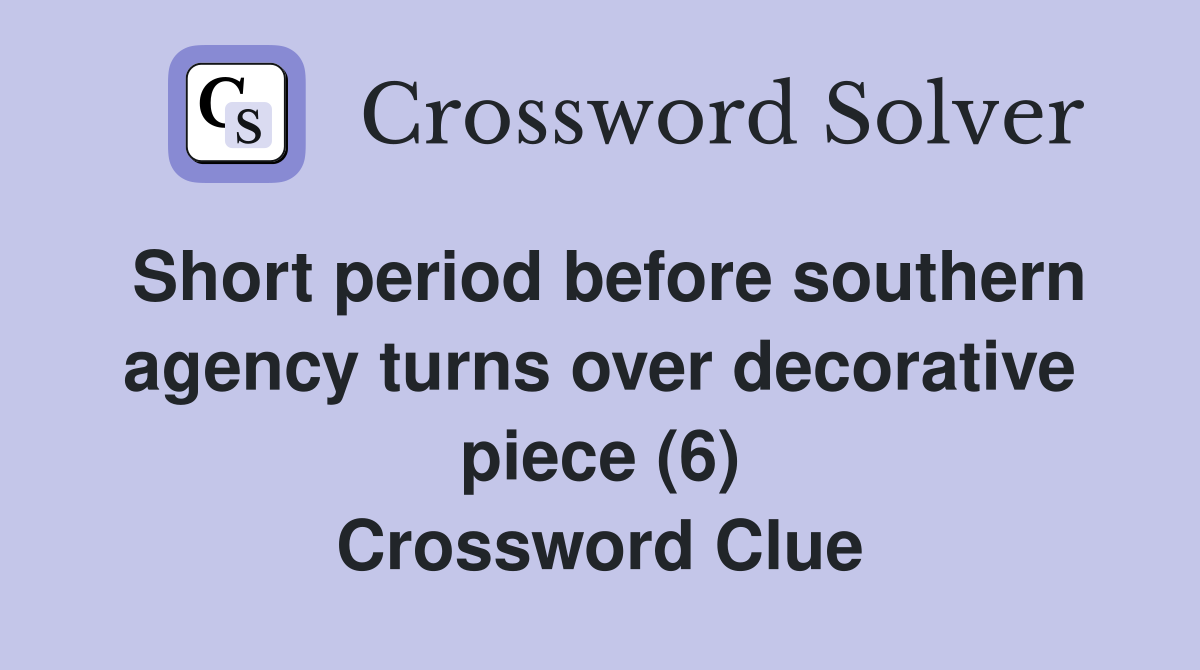 Short period before southern agency turns over decorative piece (6) Crossword Clue