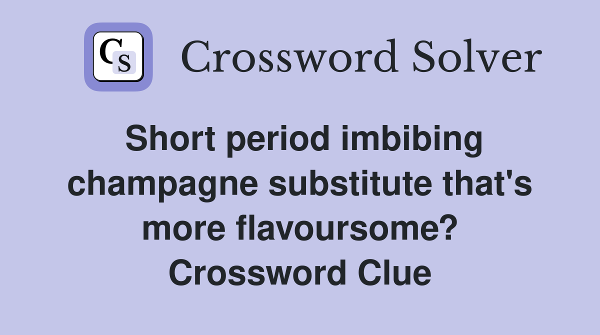 Short period imbibing champagne substitute that's more flavoursome? Crossword Clue